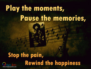 Play the moments, Pause the memories, Stop the pain, Rewind the ...