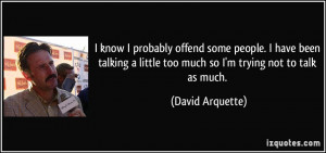 ... little too much so I'm trying not to talk as much. - David Arquette