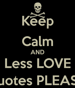 Keep Calm AND Less LOVE quotes PLEASE - KEEP CALM AND CARRY ON ...