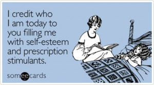 someecards.com - I credit who I am today to you filling me with self ...