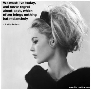 ... nothing but melancholy - Brigitte Bardot Quotes - StatusMind.com