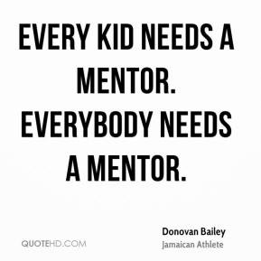 Donovan Bailey - Every kid needs a mentor. Everybody needs a mentor.