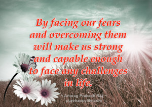 Life Quote: By facing our fears and overcoming them will make us ...