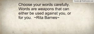 Choose your words carefully. Words are weapons that can either be used ...
