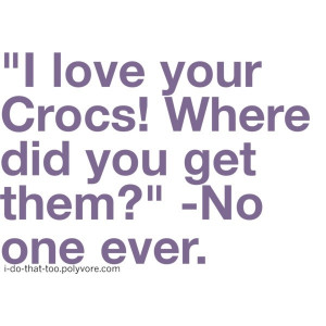 funny i love your crocs no one ever quote