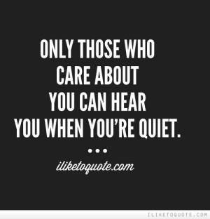 Only those who care about you can hear you when you're quiet