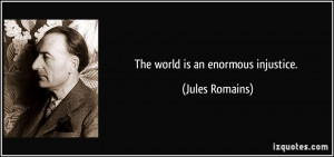 The world is an enormous injustice. - Jules Romains