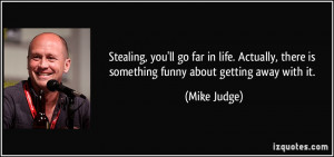 ... , there is something funny about getting away with it. - Mike Judge