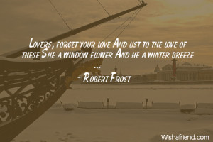 ... Quotes By Robert Frost ~ Lovers, forget your love And, Robert Frost