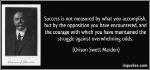 ... the struggle against overwhelming odds. - Orison Swett Marden