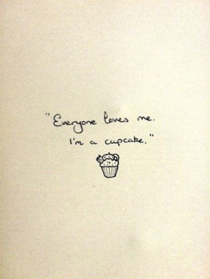 Everyone loves me. I'm a cupcake
