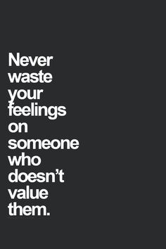 Never waste your feelings on someone who doesn't value them.