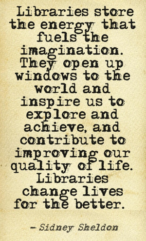 Libraries store the energy that fuels the imagination. They open up ...