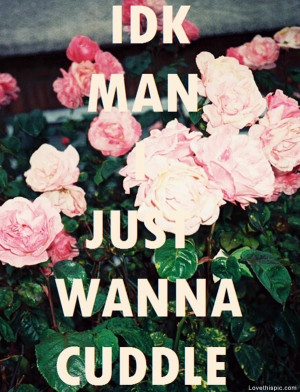 just wanna cuddle