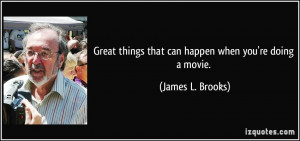 Great things that can happen when you're doing a movie. - James L ...