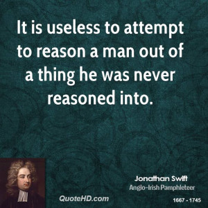 It is useless to attempt to reason a man out of a thing he was never ...