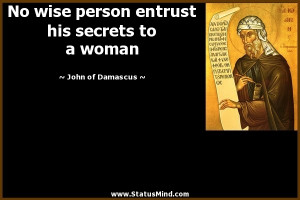 wise person entrust his secrets to a woman - John of Damascus Quotes ...
