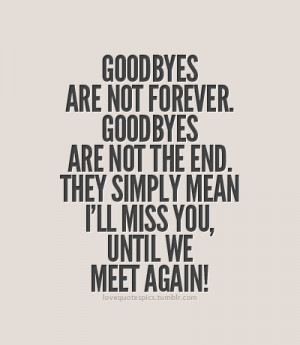 Goodbyes are not forever. Goodbyes are not the end. They simply mean I ...