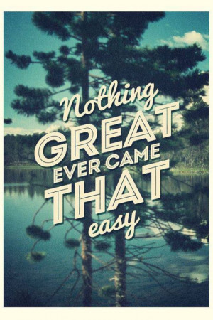 Nothing great comes easy