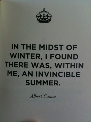 ... FOUND THERE WAS, WITHIN ME, AN INVINCIBLE SUMMER. ” ~ Albert Camus