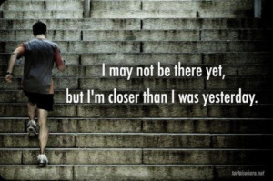 may not be there yet, but I’m closer than I was yesterday