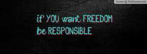 if YOU want FREEDOMbe RESPONSIBLE Profile Facebook Covers