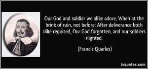 ... , Our God forgotten, and our soldiers slighted. - Francis Quarles