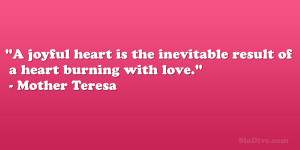 ... inevitable result of a heart burning with love.” – Mother Teresa