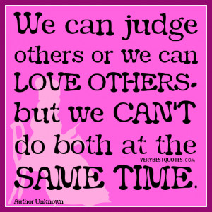 We can judge others or we can love others - but we can't do both at ...