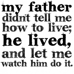 My Father Didn’t Tell Me How To Live He Lived And Let Me Watch Him ...
