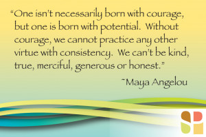 Maya Angelou Quote - One isn't' necessarily born with courage, but one ...