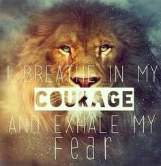 breathe in my courage and exhale my fear.