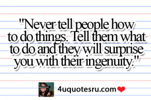 Quote: “Never tell people how to do things. Tell them what to do and ...