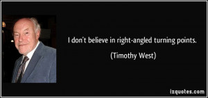 don't believe in right-angled turning points. - Timothy West