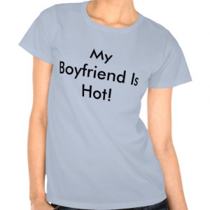 My Boyfriend Is Hot! T Shirts
