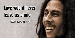 Only once in your life, Bob Marley Love Quote