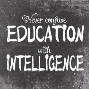 Never confuse Education with intelligence