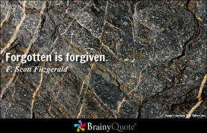 Forgotten is forgiven. - F. Scott Fitzgerald
