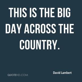 David Lambert - This is the big day across the country.