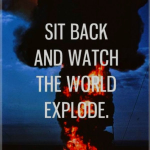 Sit back and watch the world explode.