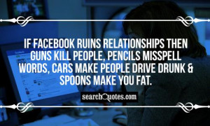 If facebook ruins relationship s then guns kill people, pencils ...
