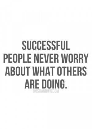 Successful people never worry about what others are doing.