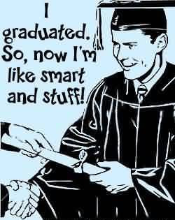 Nice Graduate Quotes ~ I Graduated. So, Now I’m Like Smart And Stuff