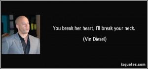 You break her heart, I'll break your neck. - Vin Diesel