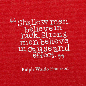 Shallow men believe in luck. Strong men believe in cause and effect ...