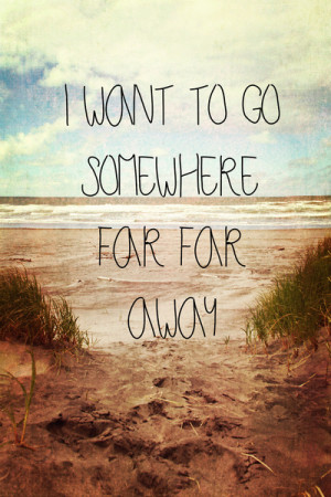 Want To Go Somewhere Far Far Away