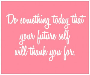 today that your future self with thank you for. Nice. #quotes ...