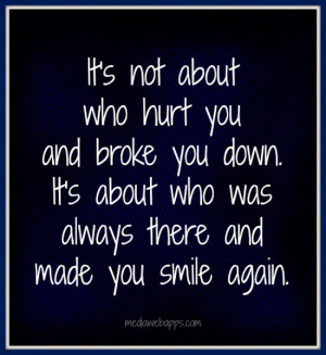 It's not about who hurt you and broke you down. It's about who was ...