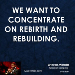 We want to concentrate on rebirth and rebuilding.