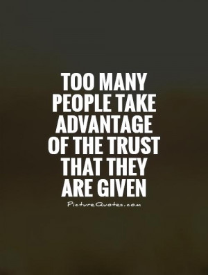 Too many people take advantage of the trust that they are given ...